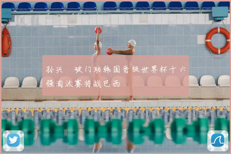 孙兴慜破门助韩国晋级世界杯十六强淘汰赛将战巴西