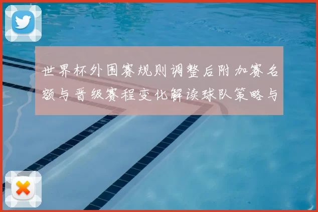 世界杯外围赛规则调整后附加赛名额与晋级赛程变化解读球队策略与看点