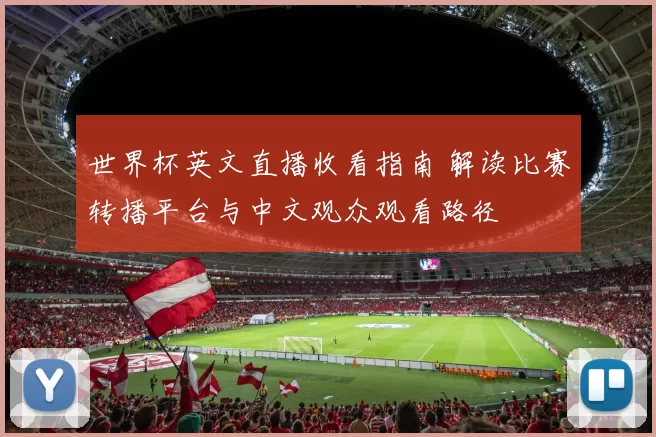 世界杯英文直播收看指南 解读比赛转播平台与中文观众观看路径