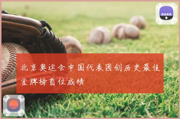 北京奥运会中国代表团创历史最佳金牌榜首位成绩