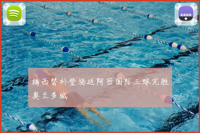 梅西替补登场迈阿密国际三球完胜奥兰多城