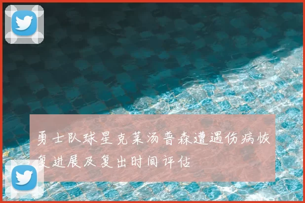 勇士队球星克莱汤普森遭遇伤病恢复进展及复出时间评估