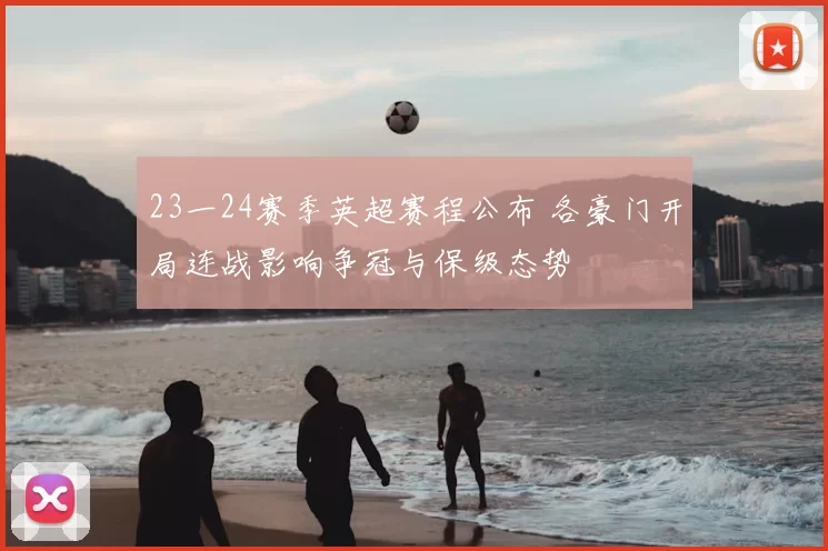 23一24赛季英超赛程公布 各豪门开局连战影响争冠与保级态势