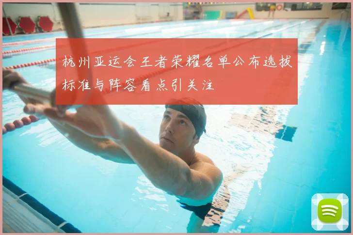 杭州亚运会王者荣耀名单公布选拔标准与阵容看点引关注