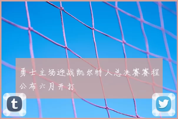 勇士主场迎战凯尔特人总决赛赛程公布六月开打