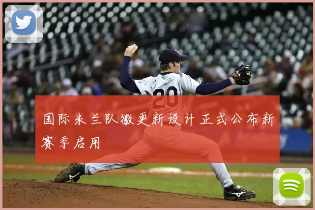 国际米兰队徽更新设计正式公布新赛季启用