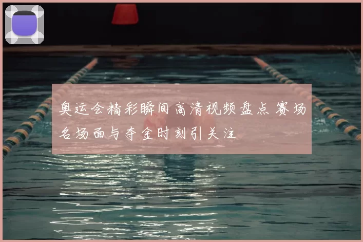 奥运会精彩瞬间高清视频盘点 赛场名场面与夺金时刻引关注