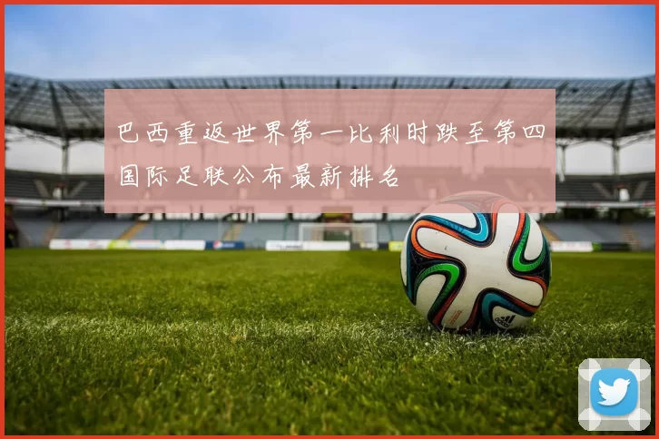 巴西重返世界第一比利时跌至第四国际足联公布最新排名