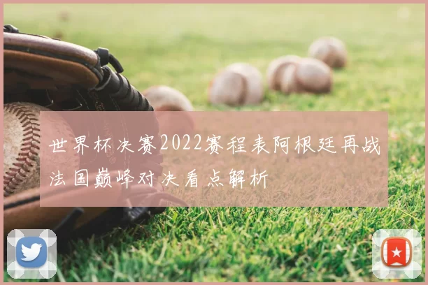 世界杯决赛2022赛程表阿根廷再战法国巅峰对决看点解析