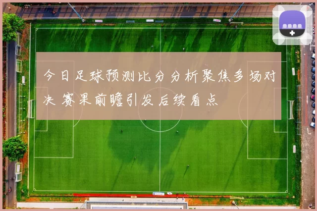 今日足球预测比分分析聚焦多场对决 赛果前瞻引发后续看点