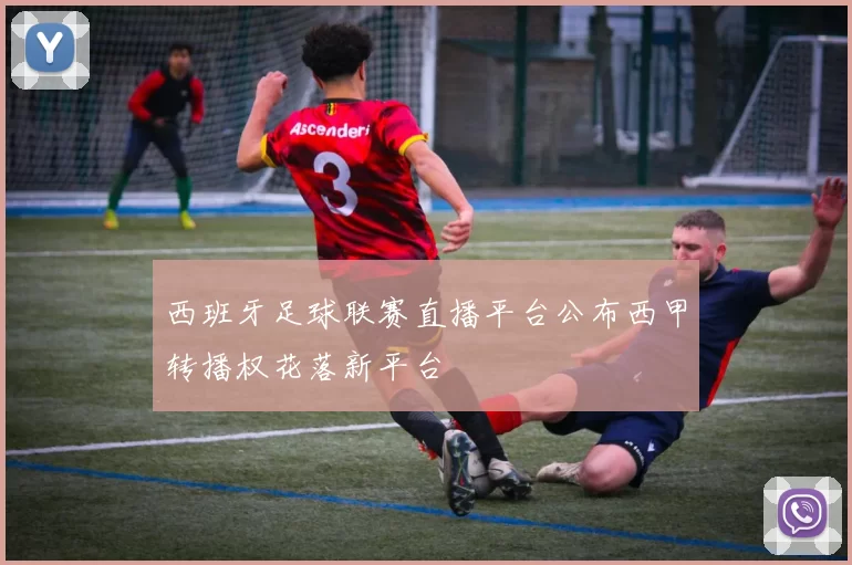 西班牙足球联赛直播平台公布西甲转播权花落新平台