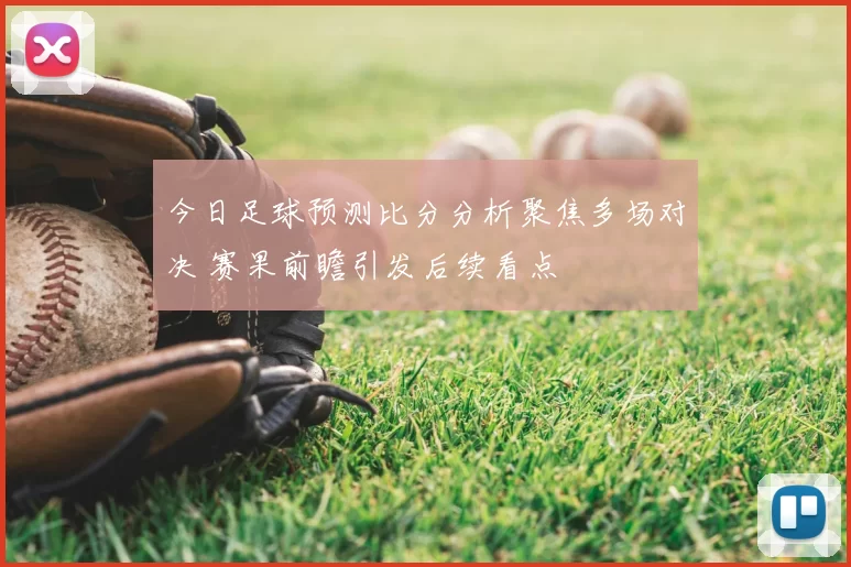 今日足球预测比分分析聚焦多场对决 赛果前瞻引发后续看点