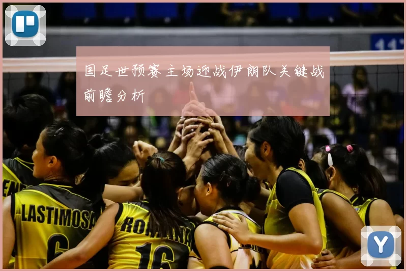 国足世预赛主场迎战伊朗队关键战前瞻分析
