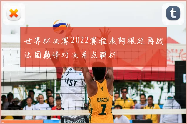 世界杯决赛2022赛程表阿根廷再战法国巅峰对决看点解析