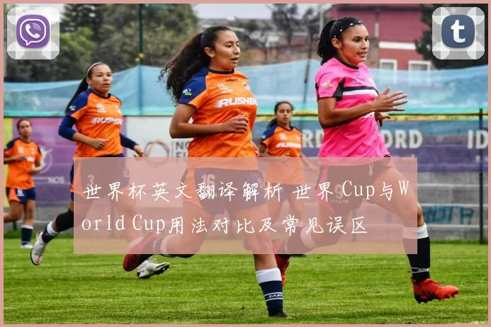 世界杯英文翻译解析 世界 Cup与World Cup用法对比及常见误区