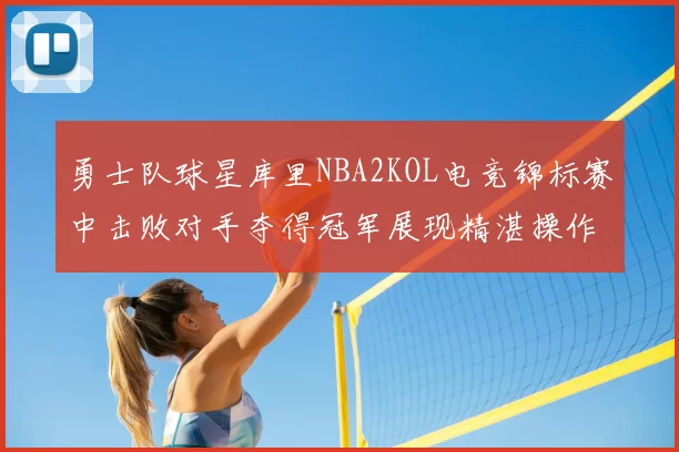 勇士队球星库里NBA2KOL电竞锦标赛中击败对手夺得冠军展现精湛操作