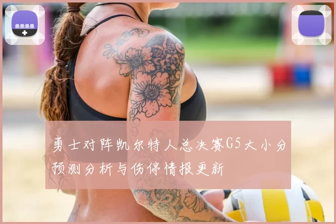 勇士对阵凯尔特人总决赛G5大小分预测分析与伤停情报更新